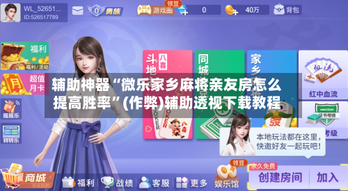 辅助神器“微乐家乡麻将亲友房怎么提高胜率”(作弊)辅助透视下载教程