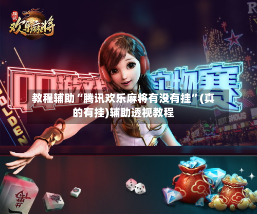 教程辅助“腾讯欢乐麻将有没有挂”(真的有挂)辅助透视教程-第3张图片