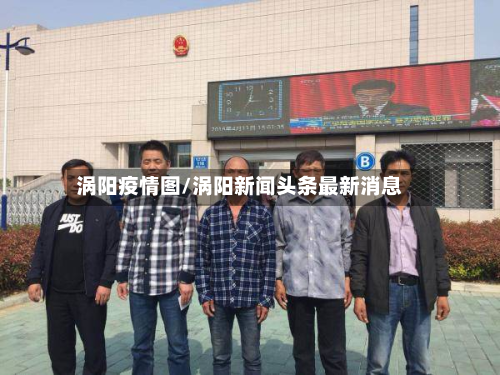 涡阳疫情图/涡阳新闻头条最新消息-第1张图片