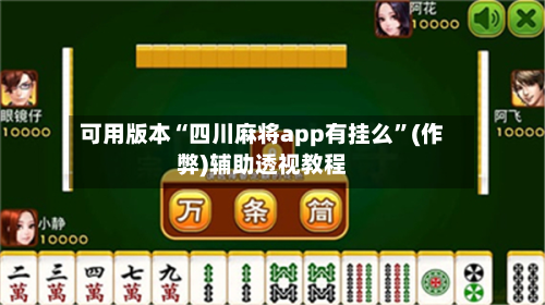 可用版本“四川麻将app有挂么”(作弊)辅助透视教程