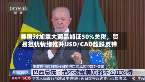 美国对加拿大商品加征50%关税，贸易担忧情绪推升USD/CAD超跌反弹-第2张图片