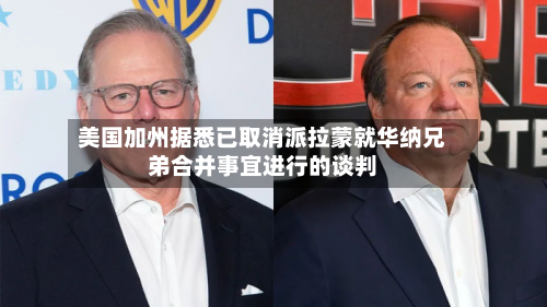 美国加州据悉已取消派拉蒙就华纳兄弟合并事宜进行的谈判