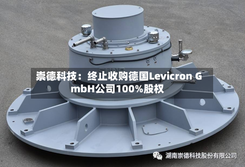 崇德科技:终止收购德国Levicron GmbH公司100%股权-第2张图片