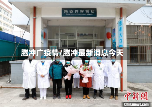 腾冲广疫情/腾冲最新消息今天