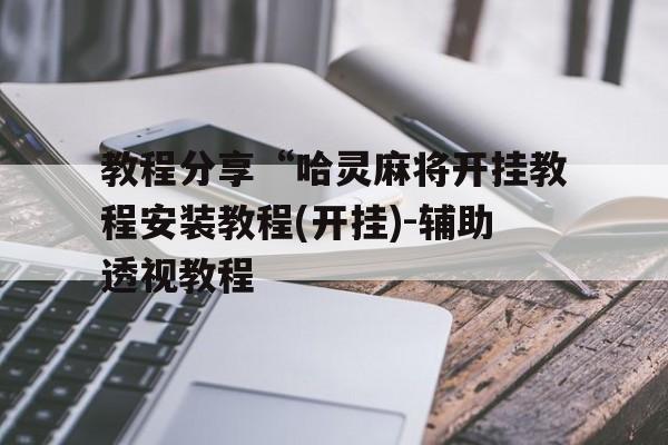 教程分享“哈灵麻将开挂教程安装教程(开挂)-辅助透视教程的简单介绍 教程分享“哈灵麻将开挂教程安装教程(开挂)-辅助透视教程的简单介绍